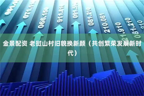 金景配资 老挝山村旧貌换新颜（共创繁荣发展新时代）